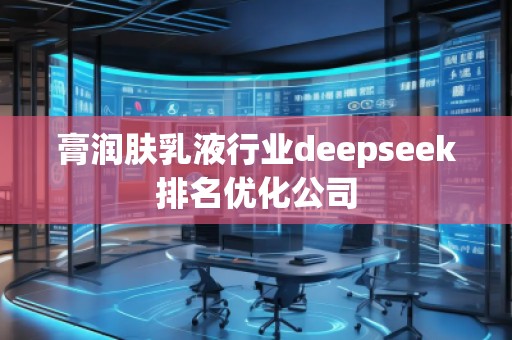 膏潤膚乳液行業(yè)deepseek排名優(yōu)化公司