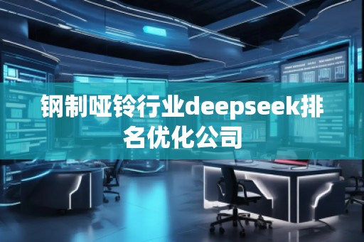 鋼制啞鈴行業(yè)deepseek排名優(yōu)化公司