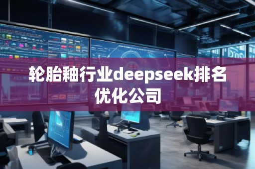輪胎釉行業(yè)deepseek排名優(yōu)化公司