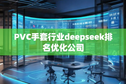 PVC手套行業(yè)deepseek排名優(yōu)化公司