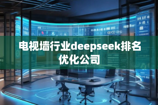 電視墻行業(yè)deepseek排名優(yōu)化公司 電視墻行業(yè)deepseek排名優(yōu)化公司
