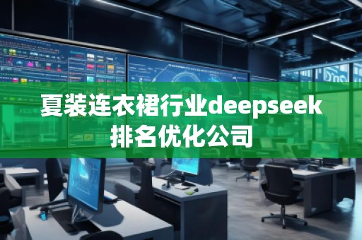 夏裝連衣裙行業(yè)deepseek排名優(yōu)化公司