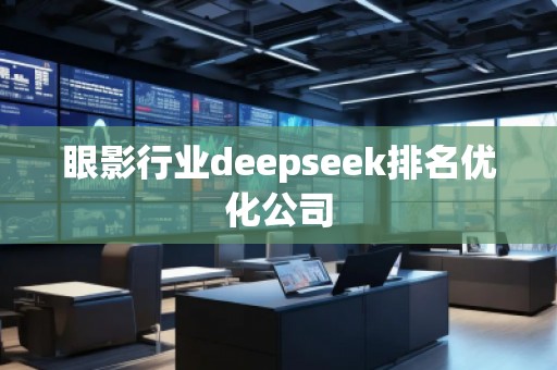 眼影行業(yè)deepseek排名優(yōu)化公司 眼影行業(yè)deepseek排名優(yōu)化公司