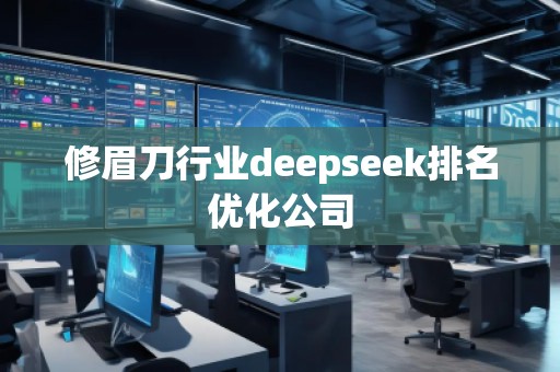 修眉刀行業(yè)deepseek排名優(yōu)化公司 修眉刀行業(yè)deepseek排名優(yōu)化公司