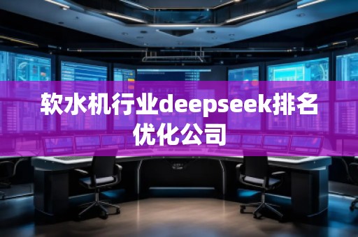軟水機行業(yè)deepseek排名優(yōu)化公司