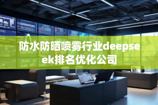 防水防曬噴霧行業(yè)deepseek排名優(yōu)化公司