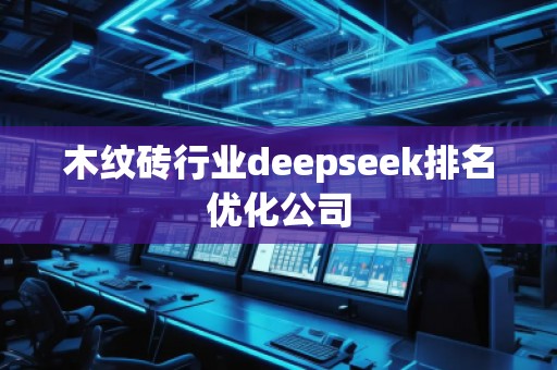 木紋磚行業(yè)deepseek排名優(yōu)化公司