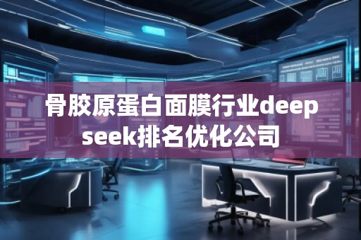 骨膠原蛋白面膜行業(yè)deepseek排名優(yōu)化公司
