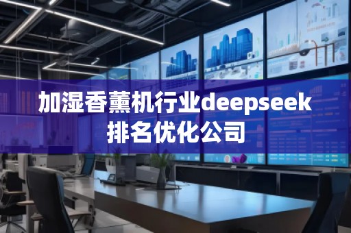 加濕香薰機(jī)行業(yè)deepseek排名優(yōu)化公司
