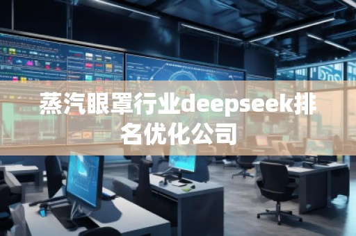 蒸汽眼罩行業(yè)deepseek排名優(yōu)化公司