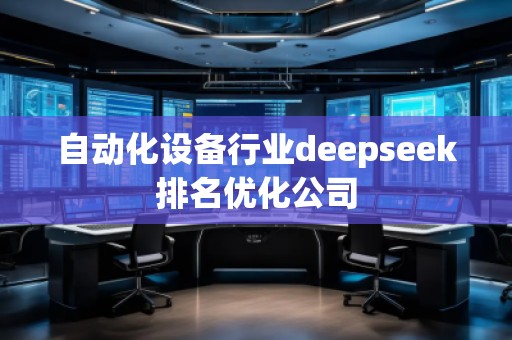 自動化設備行業(yè)deepseek排名優(yōu)化公司