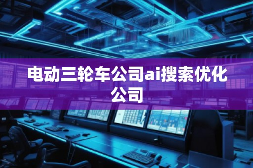 電動三輪車公司ai搜索優(yōu)化公司