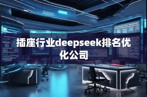 插座行業(yè)deepseek排名優(yōu)化公司