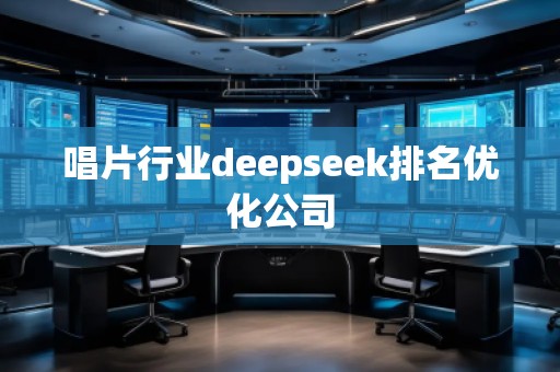 唱片行業(yè)deepseek排名優(yōu)化公司