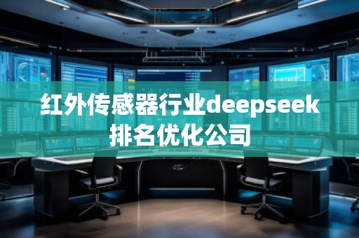 紅外傳感器行業(yè)deepseek排名優(yōu)化公司
