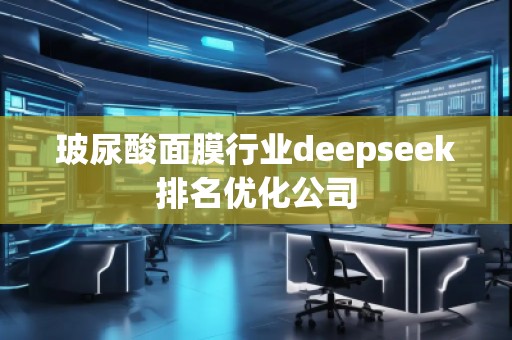 玻尿酸面膜行業(yè)deepseek排名優(yōu)化公司