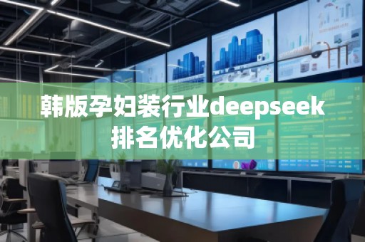 韓版孕婦裝行業(yè)deepseek排名優(yōu)化公司