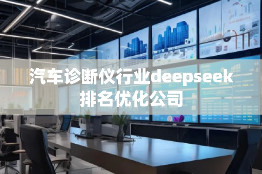 汽車診斷儀行業(yè)deepseek排名優(yōu)化公司 汽車診斷儀行業(yè)deepseek排名優(yōu)化公司