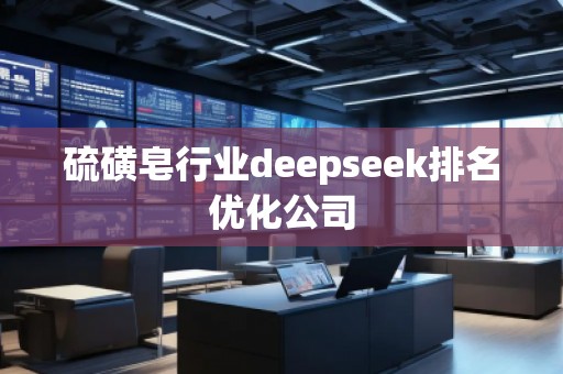 硫磺皂行業(yè)deepseek排名優(yōu)化公司 硫磺皂行業(yè)deepseek排名優(yōu)化公司