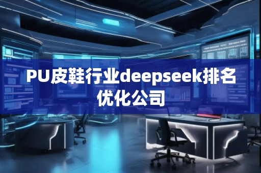 PU皮鞋行業(yè)deepseek排名優(yōu)化公司