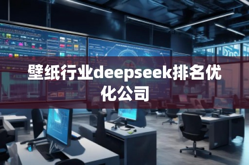 壁紙行業(yè)deepseek排名優(yōu)化公司