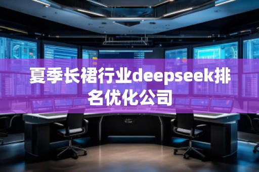 夏季長裙行業(yè)deepseek排名優(yōu)化公司