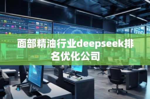 面部精油行業(yè)deepseek排名優(yōu)化公司