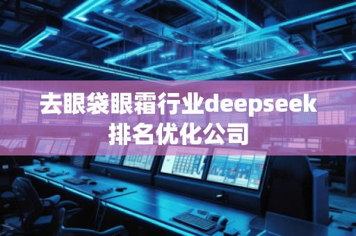 去眼袋眼霜行業(yè)deepseek排名優(yōu)化公司