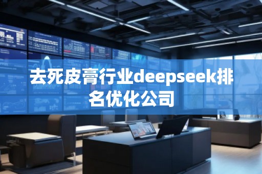 去死皮膏行業(yè)deepseek排名優(yōu)化公司
