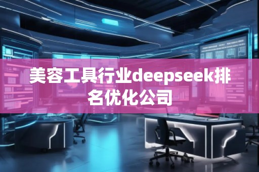 美容工具行業(yè)deepseek排名優(yōu)化公司 美容工具行業(yè)deepseek排名優(yōu)化公司