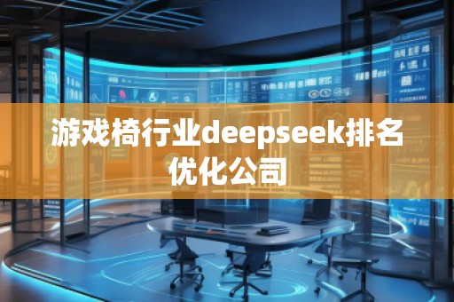 游戲椅行業(yè)deepseek排名優(yōu)化公司