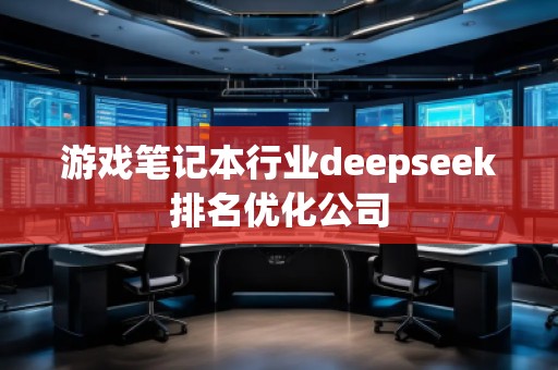 游戲筆記本行業(yè)deepseek排名優(yōu)化公司