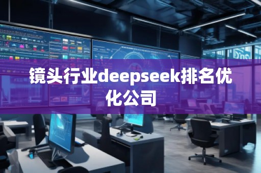 鏡頭行業(yè)deepseek排名優(yōu)化公司