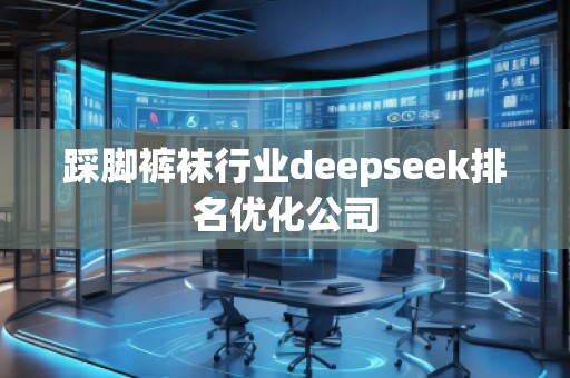 踩腳褲襪行業(yè)deepseek排名優(yōu)化公司