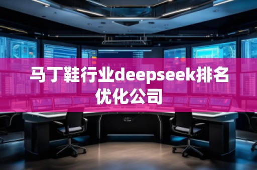 馬丁鞋行業(yè)deepseek排名優(yōu)化公司