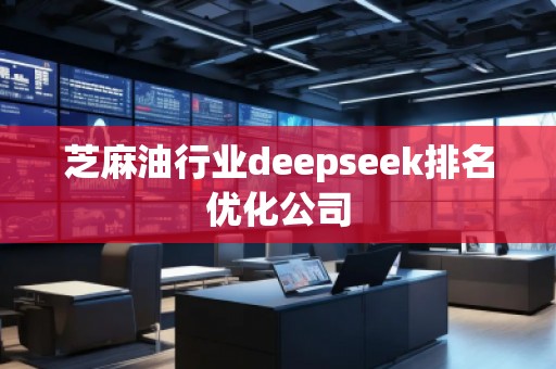 芝麻油行業(yè)deepseek排名優(yōu)化公司
