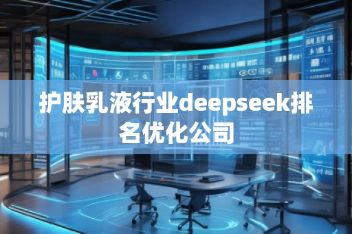 護膚乳液行業(yè)deepseek排名優(yōu)化公司