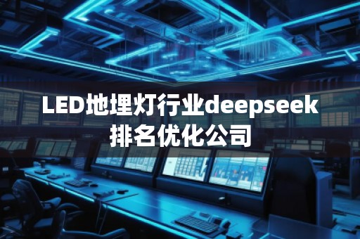 LED地埋燈行業(yè)deepseek排名優(yōu)化公司