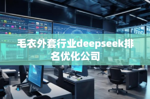 毛衣外套行業(yè)deepseek排名優(yōu)化公司 毛衣外套行業(yè)deepseek排名優(yōu)化公司