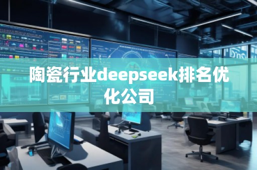 陶瓷行業(yè)deepseek排名優(yōu)化公司