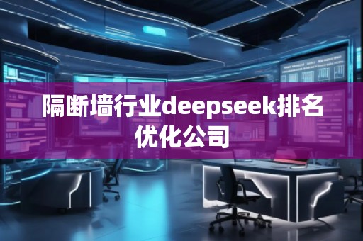 隔斷墻行業(yè)deepseek排名優(yōu)化公司 隔斷墻行業(yè)deepseek排名優(yōu)化公司