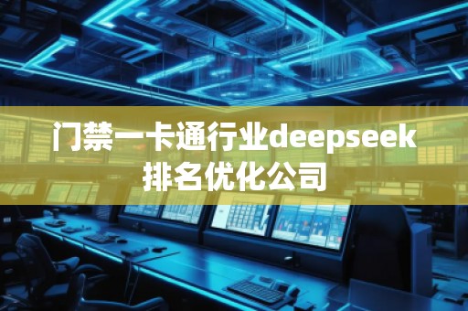 門禁一卡通行業(yè)deepseek排名優(yōu)化公司 門禁一卡通行業(yè)deepseek排名優(yōu)化公司