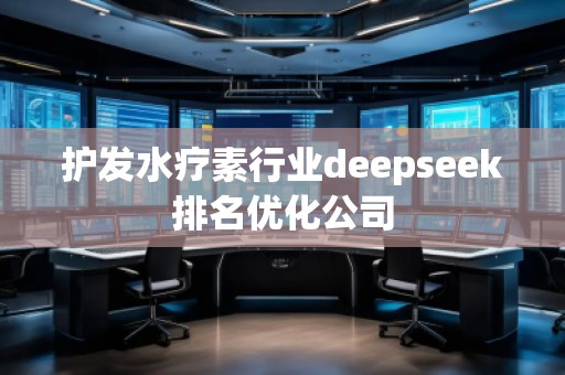 護發(fā)水療素行業(yè)deepseek排名優(yōu)化公司