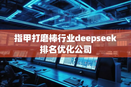 指甲打磨棒行業(yè)deepseek排名優(yōu)化公司