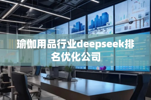 瑜伽用品行業(yè)deepseek排名優(yōu)化公司