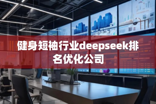 健身短袖行業(yè)deepseek排名優(yōu)化公司