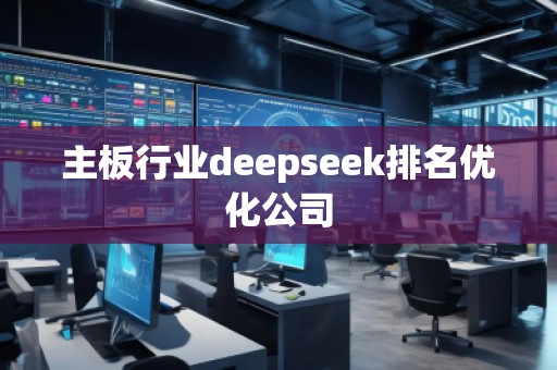 主板行業(yè)deepseek排名優(yōu)化公司