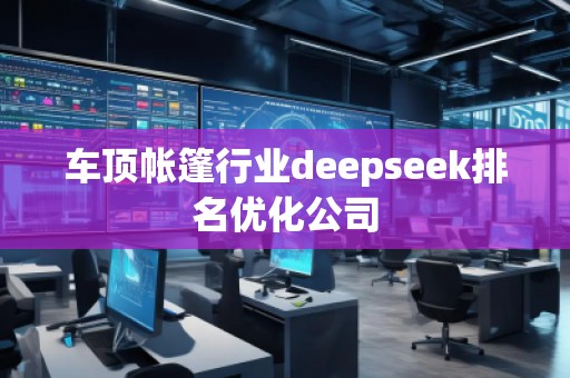車頂帳篷行業(yè)deepseek排名優(yōu)化公司