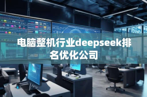 電腦整機行業(yè)deepseek排名優(yōu)化公司