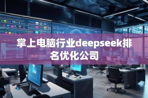 掌上電腦行業(yè)deepseek排名優(yōu)化公司